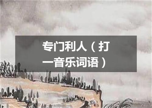 专门利人（打一音乐词语）