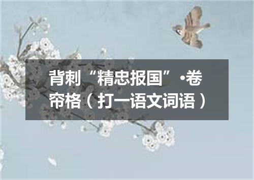 背刺“精忠报国”·卷帘格（打一语文词语）