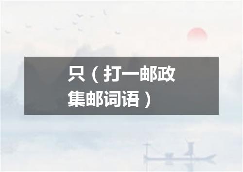 只（打一邮政集邮词语）