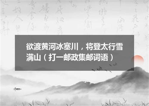 欲渡黄河冰塞川，将登太行雪满山（打一邮政集邮词语）