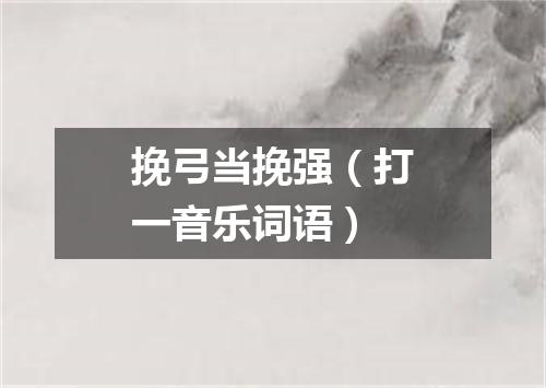 挽弓当挽强（打一音乐词语）
