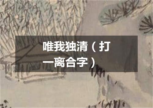 唯我独清（打一离合字）
