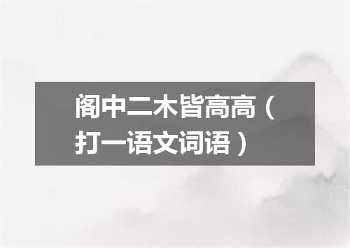 阁中二木皆高高（打一语文词语）