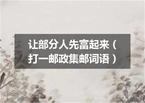 让部分人先富起来（打一邮政集邮词语）