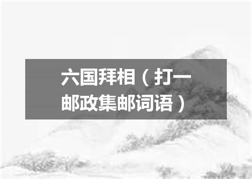 六国拜相（打一邮政集邮词语）