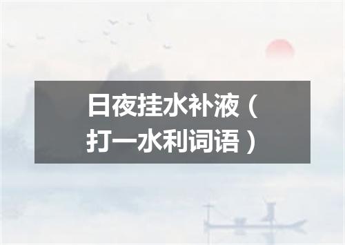 日夜挂水补液（打一水利词语）