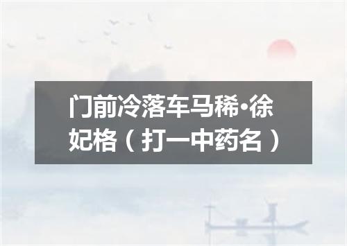 门前冷落车马稀·徐妃格（打一中药名）
