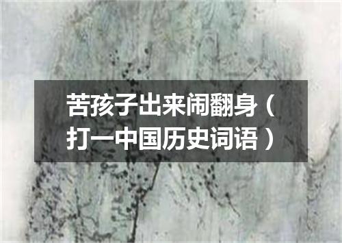 苦孩子出来闹翻身（打一中国历史词语）