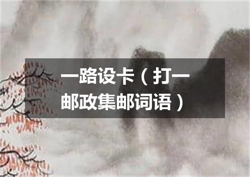 一路设卡（打一邮政集邮词语）