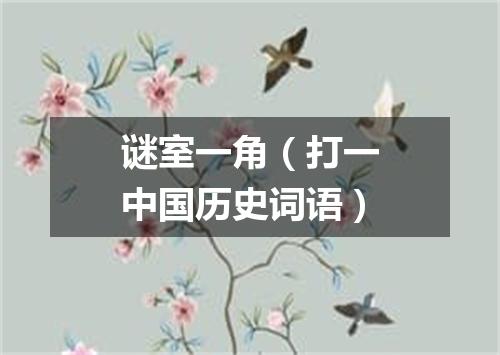 谜室一角（打一中国历史词语）