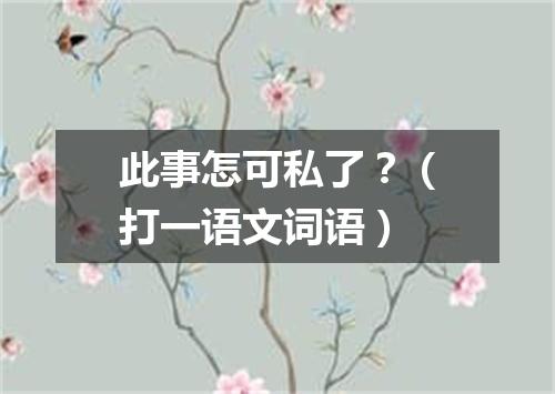 此事怎可私了？（打一语文词语）