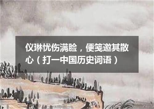 仪琳忧伤满脸，便笺邀其散心（打一中国历史词语）