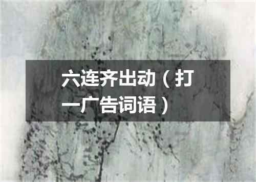 六连齐出动（打一广告词语）
