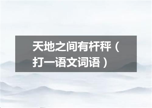天地之间有杆秤（打一语文词语）