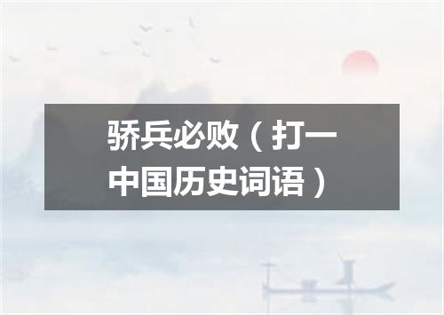 骄兵必败（打一中国历史词语）
