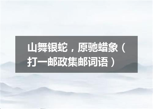 山舞银蛇，原驰蜡象（打一邮政集邮词语）
