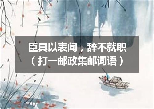 臣具以表闻，辞不就职（打一邮政集邮词语）