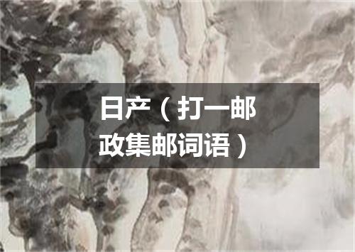 日产（打一邮政集邮词语）