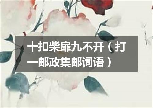 十扣柴扉九不开（打一邮政集邮词语）
