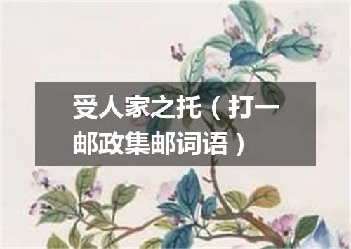 受人家之托（打一邮政集邮词语）