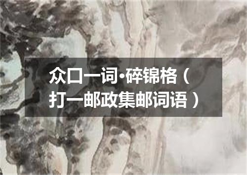 众口一词·碎锦格（打一邮政集邮词语）