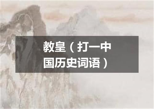 教皇（打一中国历史词语）