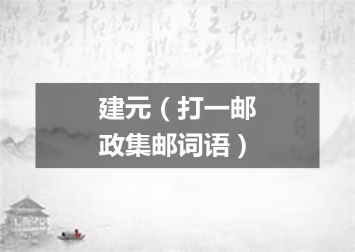 建元（打一邮政集邮词语）