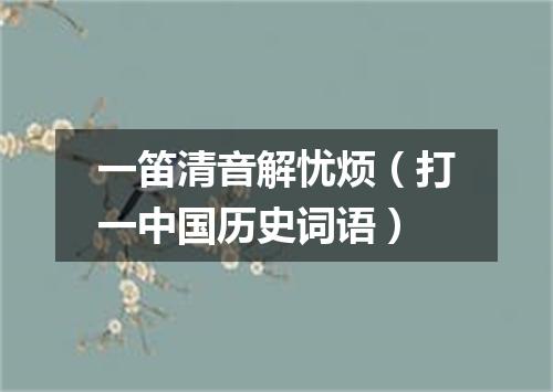 一笛清音解忧烦（打一中国历史词语）