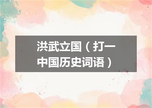 洪武立国（打一中国历史词语）