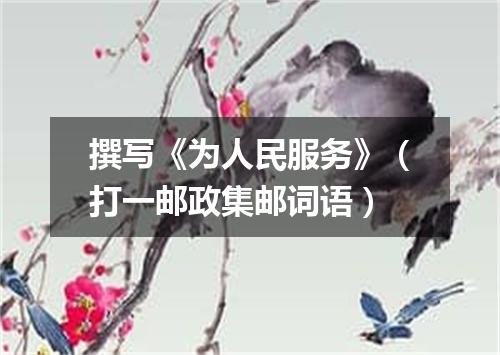 撰写《为人民服务》（打一邮政集邮词语）