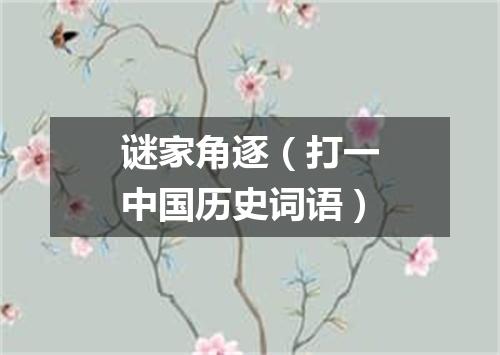 谜家角逐（打一中国历史词语）