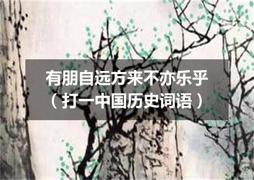 有朋自远方来不亦乐乎（打一中国历史词语）