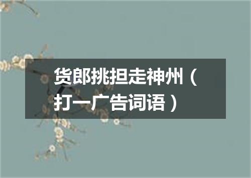货郎挑担走神州（打一广告词语）