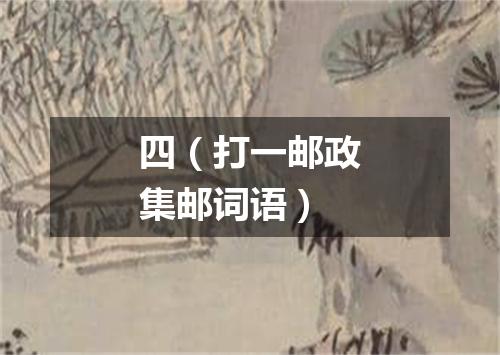 四（打一邮政集邮词语）