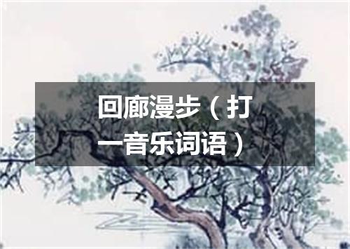 回廊漫步（打一音乐词语）
