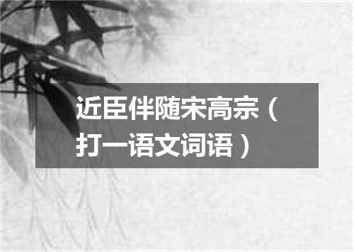 近臣伴随宋高宗（打一语文词语）