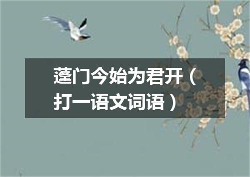 蓬门今始为君开（打一语文词语）
