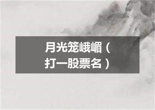 月光笼峨嵋（打一股票名）