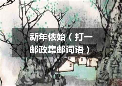 新年依始（打一邮政集邮词语）