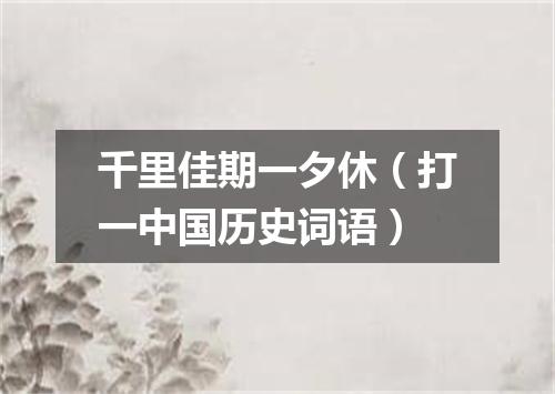 千里佳期一夕休（打一中国历史词语）