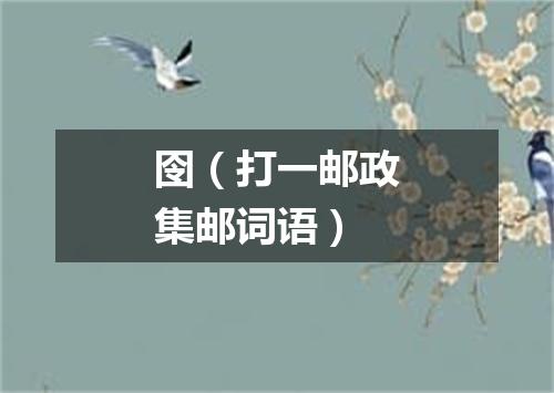 囹（打一邮政集邮词语）