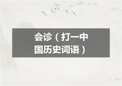 会诊（打一中国历史词语）