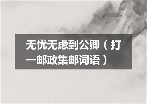 无忧无虑到公卿（打一邮政集邮词语）