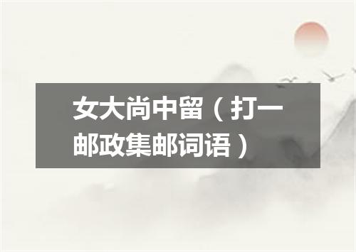 女大尚中留（打一邮政集邮词语）