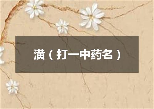 潢（打一中药名）