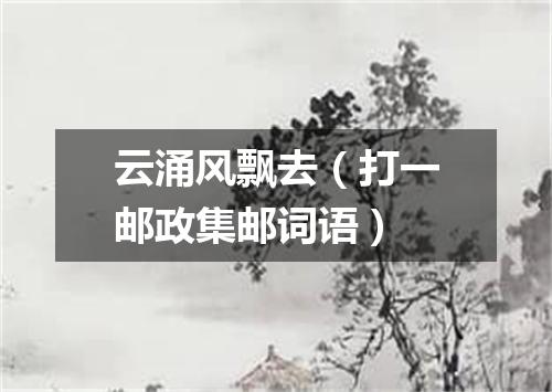 云涌风飘去（打一邮政集邮词语）