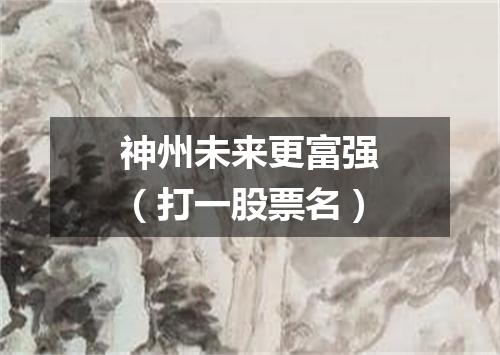 神州未来更富强（打一股票名）