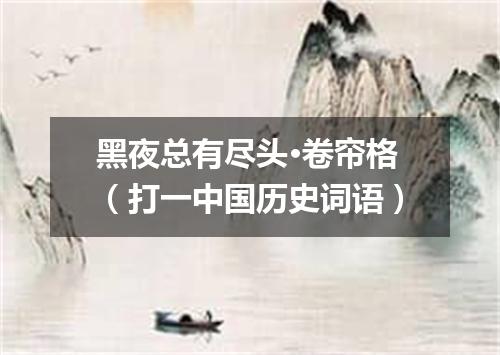 黑夜总有尽头·卷帘格（打一中国历史词语）