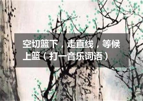 空切篮下，走直线，等候上篮（打一音乐词语）