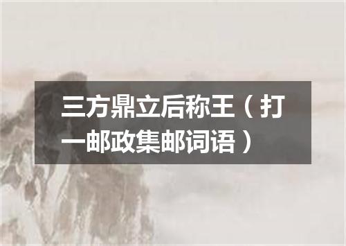 三方鼎立后称王（打一邮政集邮词语）